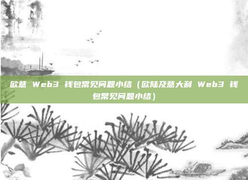 欧意 Web3 钱包常见问题小结（欧陆及意大利 Web3 钱包常见问题小结）