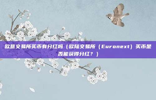 欧意交易所买币有分红吗（欧陆交易所（Euronext）买币是否能获得分红？）