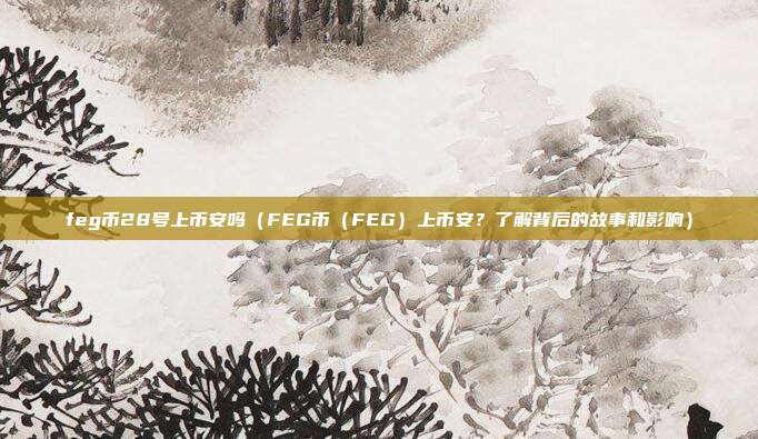 feg币28号上币安吗（FEG币（FEG）上币安？了解背后的故事和影响）