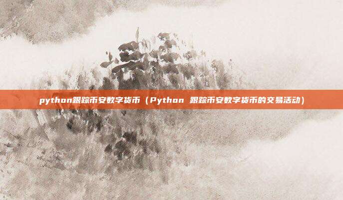 python跟踪币安数字货币（Python 跟踪币安数字货币的交易活动）