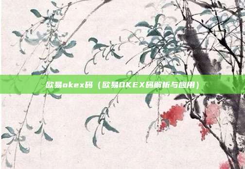 欧易okex码（欧易OKEX码解析与应用）