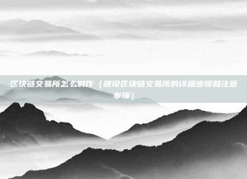 区块链交易所怎么制作（建设区块链交易所的详细步骤和注意事项）