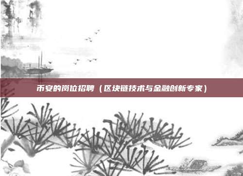 币安的岗位招聘（区块链技术与金融创新专家）