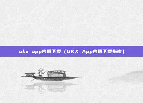 okx app官网下载（OKX App官网下载指南）