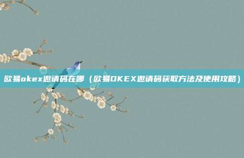 欧易okex邀请码在哪（欧易OKEX邀请码获取方法及使用攻略）