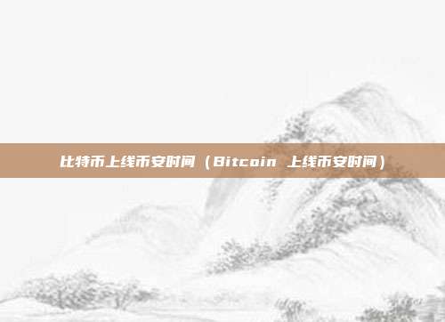 比特币上线币安时间（Bitcoin 上线币安时间）