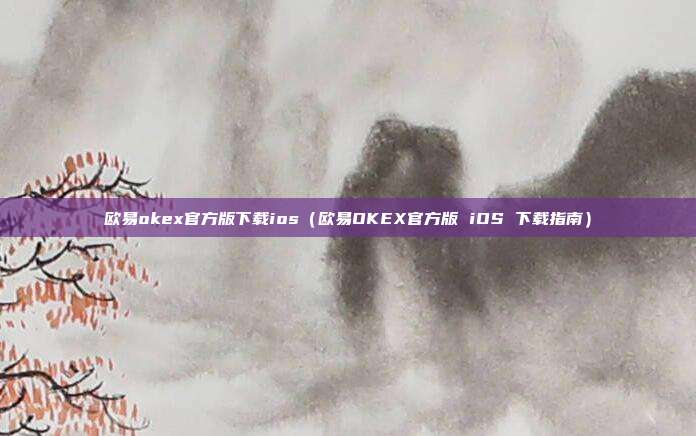 欧易okex官方版下载ios（欧易OKEX官方版 iOS 下载指南）