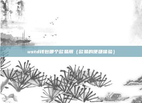 ustd钱包哪个欧易用（欧易的便捷体验）