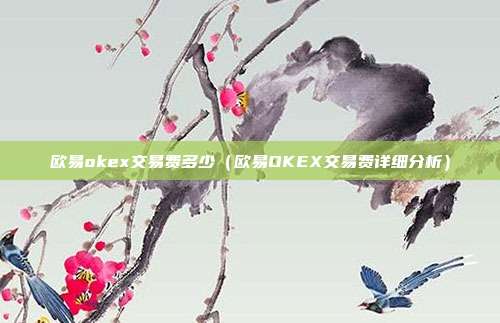 欧易okex交易费多少（欧易OKEX交易费详细分析）