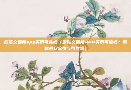 欧意交易所app买币可靠吗（欧陆交易所APP买币可靠吗？揭秘其安全性与可靠性）