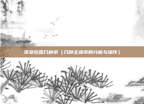 币安控盘几种币（几种主流币的分析与操作）