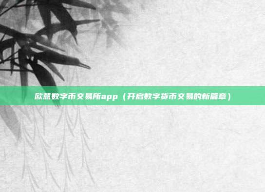 欧意数字币交易所app（开启数字货币交易的新篇章）