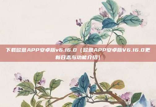 下载欧意APP安卓版v6.16.0（欧意APP安卓版V6.16.0更新日志与功能介绍）