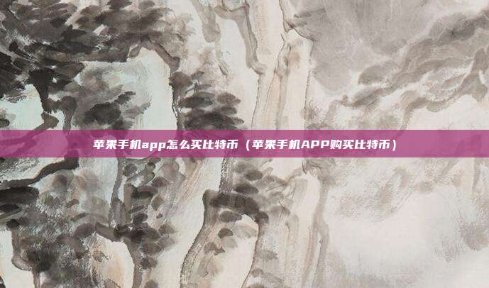 苹果手机app怎么买比特币（苹果手机APP购买比特币）