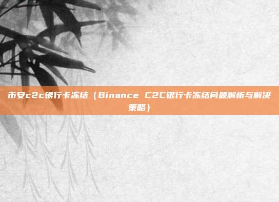 币安c2c银行卡冻结（Binance C2C银行卡冻结问题解析与解决策略）