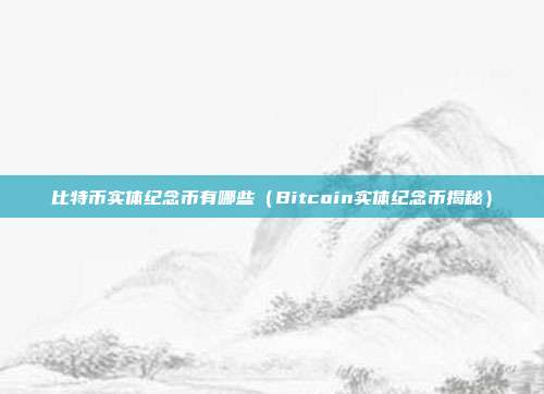 比特币实体纪念币有哪些（Bitcoin实体纪念币揭秘）