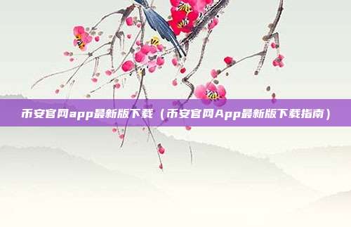 币安官网app最新版下载（币安官网App最新版下载指南）