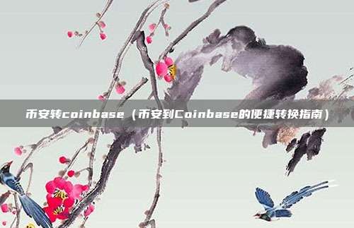 币安转coinbase（币安到Coinbase的便捷转换指南）