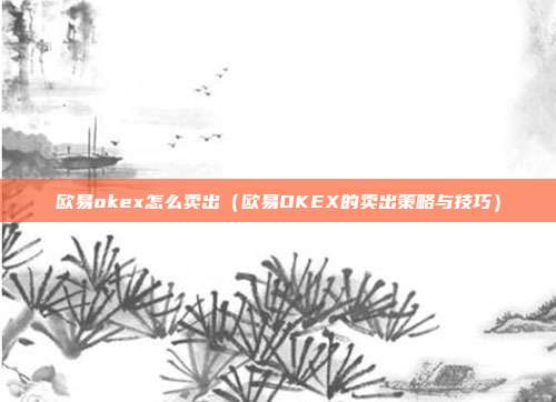 欧易okex怎么卖出（欧易OKEX的卖出策略与技巧）