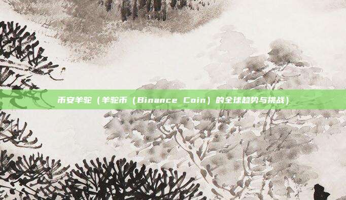 币安羊驼（羊驼币（Binance Coin）的全球趋势与挑战）