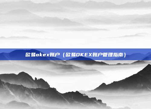 欧易okex账户（欧易OKEX账户管理指南）