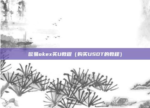 欧易okex买U教程（购买USDT的教程）