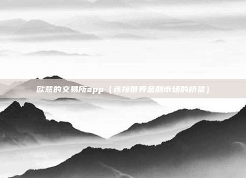 欧意的交易所app（连接世界金融市场的桥梁）