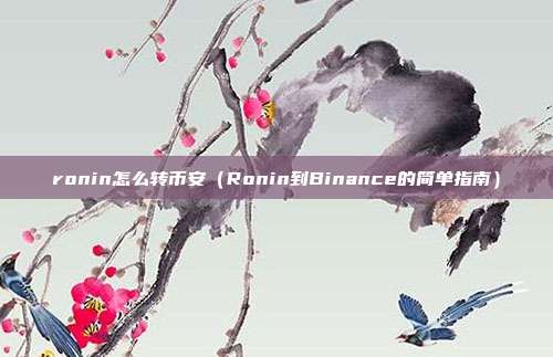 ronin怎么转币安（Ronin到Binance的简单指南）