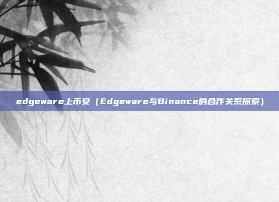 edgeware上币安（Edgeware与Binance的合作关系探索）