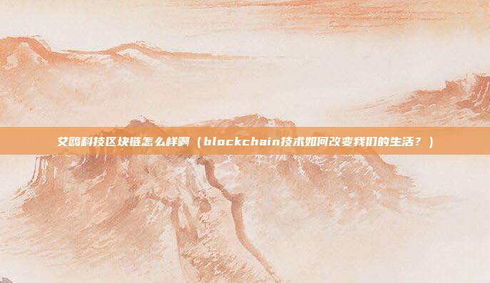 艾鸥科技区块链怎么样啊（blockchain技术如何改变我们的生活？）