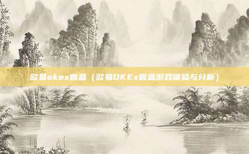 欧易okex盲盒（欧易OKEx盲盒游戏体验与分析）