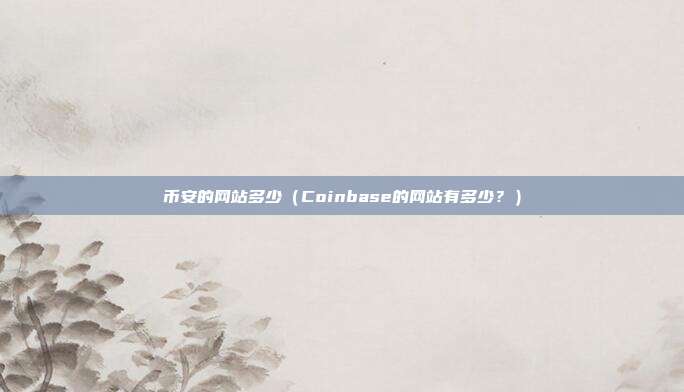 币安的网站多少（Coinbase的网站有多少？）