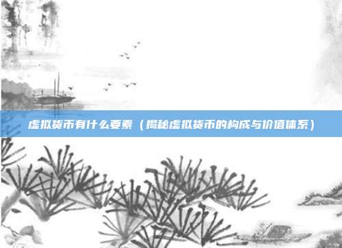 虚拟货币有什么要素（揭秘虚拟货币的构成与价值体系）