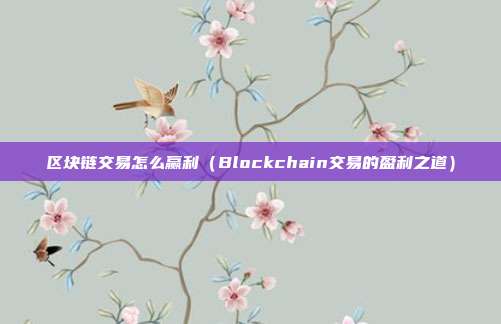 区块链交易怎么赢利（Blockchain交易的盈利之道）