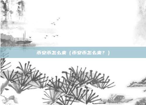 币安币怎么来（币安币怎么来？）