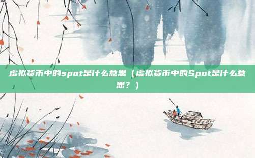 虚拟货币中的spot是什么意思（虚拟货币中的Spot是什么意思？）