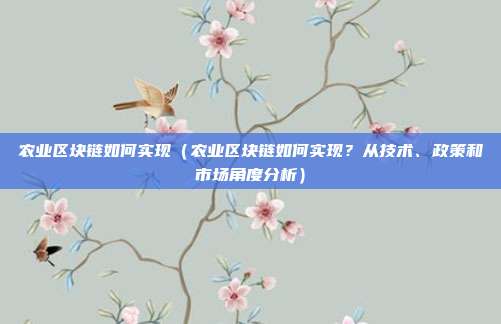 农业区块链如何实现（农业区块链如何实现？从技术、政策和市场角度分析）