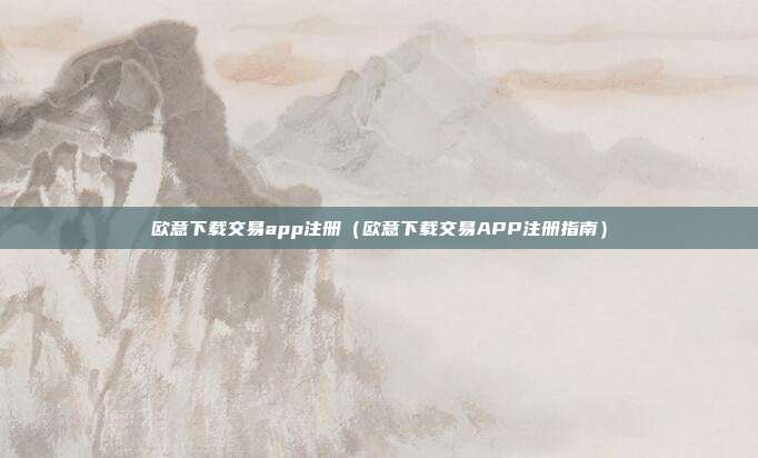 欧意下载交易app注册（欧意下载交易APP注册指南）