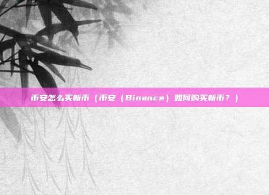 币安怎么买新币（币安（Binance）如何购买新币？）