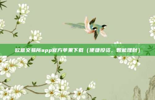 欧意交易所app官方苹果下载（便捷投资，智能理财）