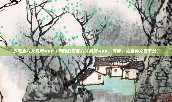 欧意官方交易所App（揭秘欧意官方交易所App，便捷、安全的交易平台）