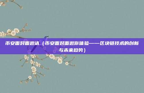 币安面对面邀请（币安面对面邀你体验——区块链技术的创新与未来趋势）