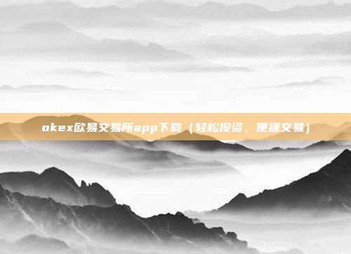 okex欧易交易所app下载（轻松投资，便捷交易）