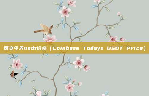 币安今天usdt价格（Coinbase Todays USDT Price）