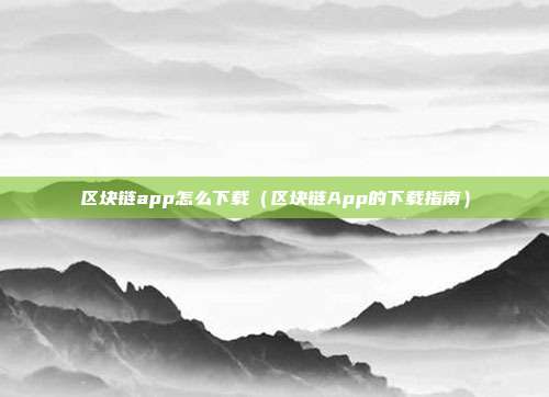 区块链app怎么下载（区块链App的下载指南）