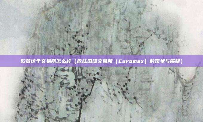 欧意这个交易所怎么样（欧陆国际交易所（Euromex）的现状与展望）