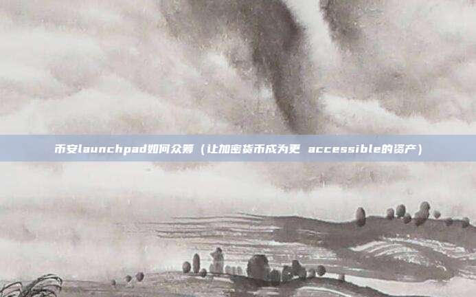 币安launchpad如何众筹（让加密货币成为更 accessible的资产）