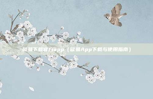 欧易下载官方app（欧易App下载与使用指南）