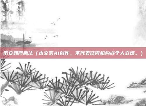 币安如何合法（本文系AI创作，不代表任何机构或个人立场。）