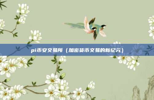 pi币安交易所（加密货币交易的新纪元）